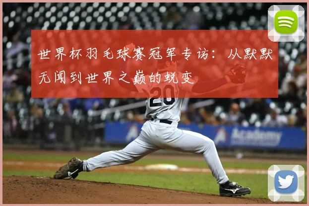 世界杯羽毛球赛冠军专访：从默默无闻到世界之巅的蜕变