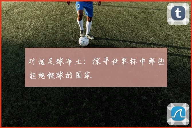 对话足球净土：探寻世界杯中那些拒绝假球的国家