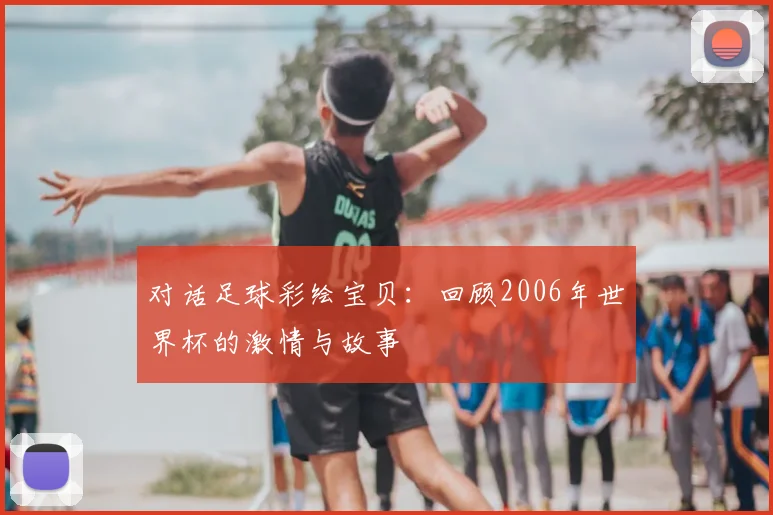 对话足球彩绘宝贝：回顾2006年世界杯的激情与故事