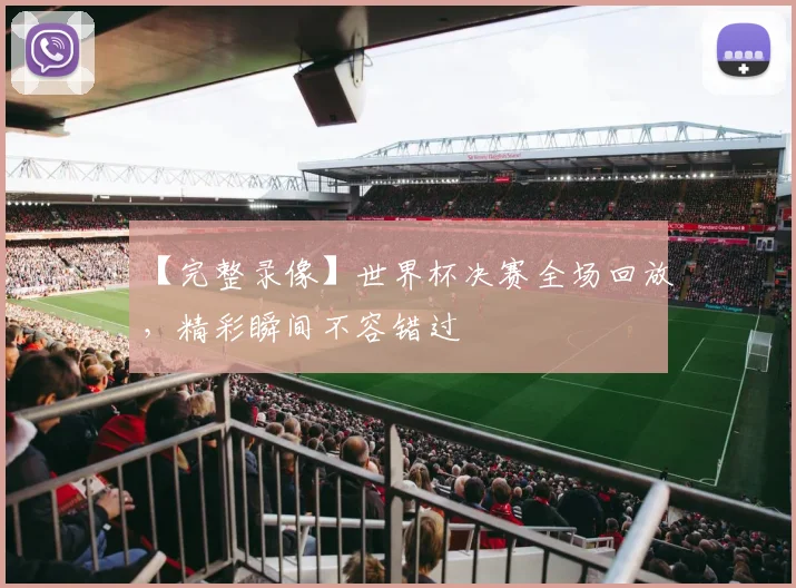 【完整录像】世界杯决赛全场回放,精彩瞬间不容错过