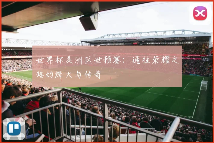 世界杯美洲区世预赛:通往荣耀之路的烽火与传奇