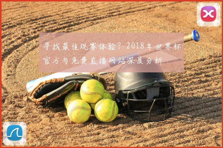 寻找最佳观赛体验？2018年世界杯官方与免费直播网站深度分析