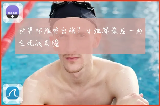 世界杯谁将出线？小组赛最后一轮生死战前瞻