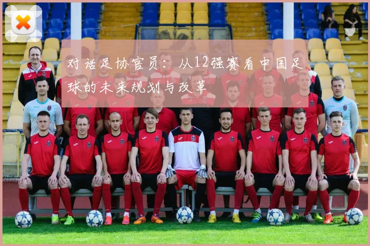 对话足协官员：从12强赛看中国足球的未来规划与改革