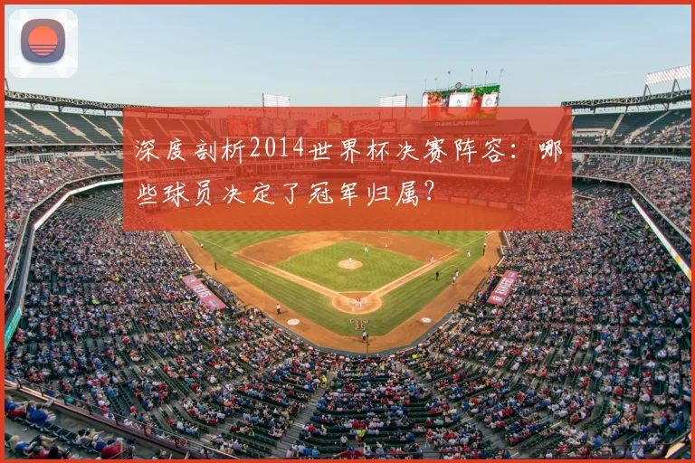 深度剖析2014世界杯决赛阵容：哪些球员决定了冠军归属？