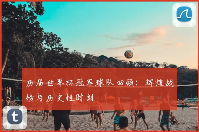历届世界杯冠军球队回顾：辉煌战绩与历史性时刻