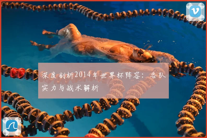 深度剖析2014年世界杯阵容：各队实力与战术解析