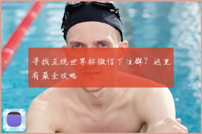 寻找正规世界杯微信下注群？这里有最全攻略