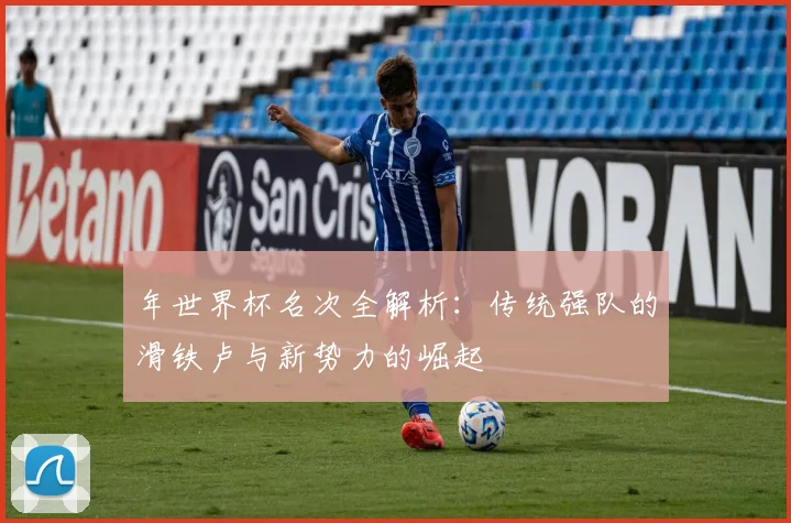 年世界杯名次全解析:传统强队的滑铁卢与新势力的崛起