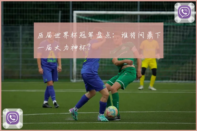 历届世界杯冠军盘点：谁将问鼎下一届大力神杯？