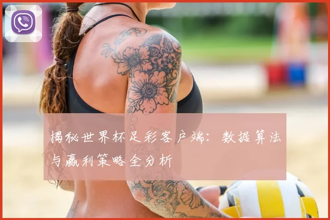 揭秘世界杯足彩客户端:数据算法与赢利策略全分析