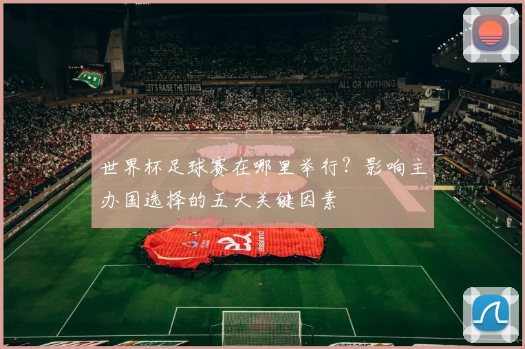 世界杯足球赛在哪里举行?影响主办国选择的五大关键因素